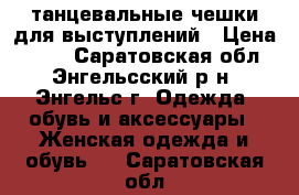 танцевальные чешки для выступлений › Цена ­ 300 - Саратовская обл., Энгельсский р-н, Энгельс г. Одежда, обувь и аксессуары » Женская одежда и обувь   . Саратовская обл.